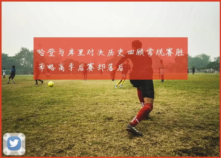 哈登与库里对决历史回顾常规赛胜率略高季后赛却落后