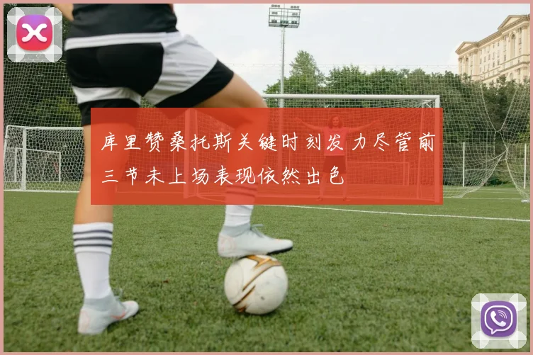 库里赞桑托斯关键时刻发力尽管前三节未上场表现依然出色