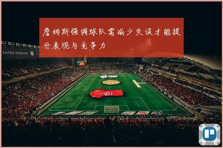 詹姆斯强调球队需减少失误才能提升表现与竞争力