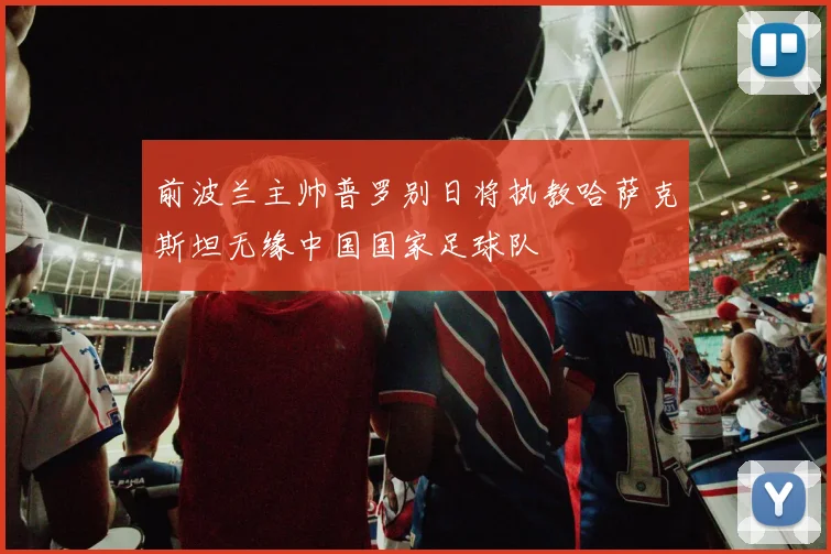 前波兰主帅普罗别日将执教哈萨克斯坦无缘中国国家足球队