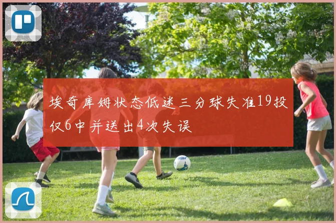 埃奇库姆状态低迷三分球失准19投仅6中并送出4次失误