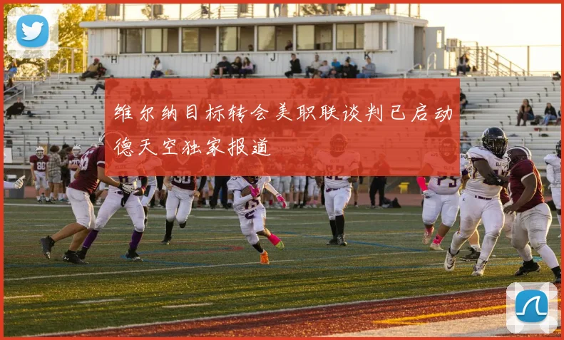维尔纳目标转会美职联谈判已启动德天空独家报道