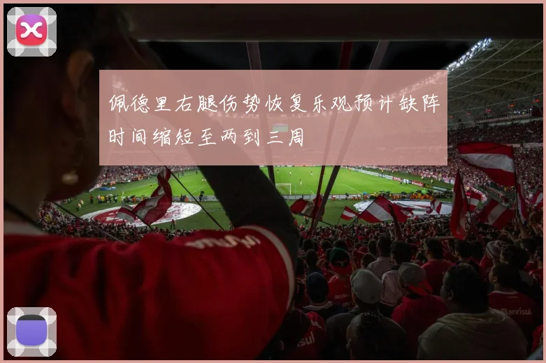 佩德里右腿伤势恢复乐观预计缺阵时间缩短至两到三周