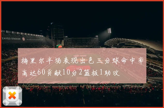 梅里尔半场表现出色三分球命中率高达60贡献10分2篮板1助攻