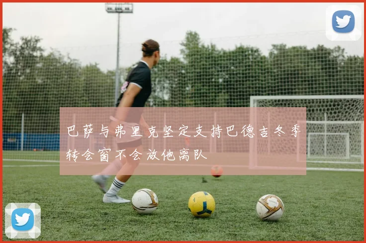 巴萨与弗里克坚定支持巴德吉冬季转会窗不会放他离队