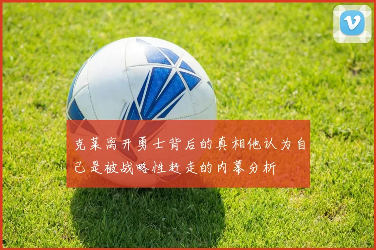 克莱离开勇士背后的真相他认为自己是被战略性赶走的内幕分析