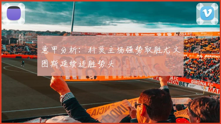 意甲分析：科莫主场强势取胜尤文图斯延续连胜势头