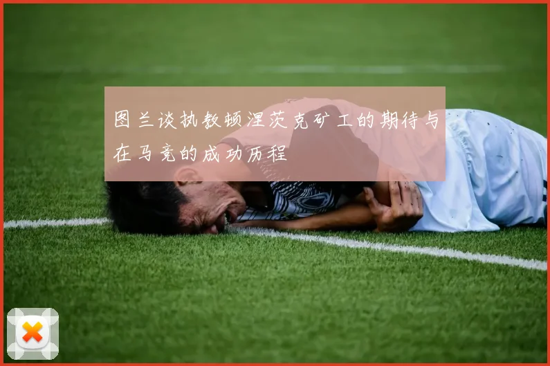 图兰谈执教顿涅茨克矿工的期待与在马竞的成功历程