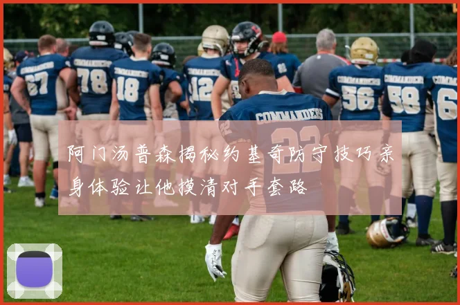 阿门汤普森揭秘约基奇防守技巧亲身体验让他摸清对手套路