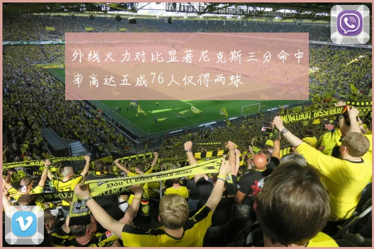 外线火力对比显著尼克斯三分命中率高达五成76人仅得两球