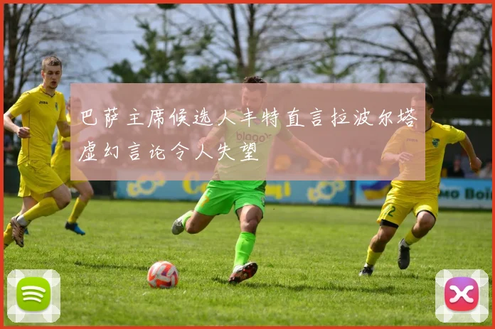 巴萨主席候选人丰特直言拉波尔塔虚幻言论令人失望