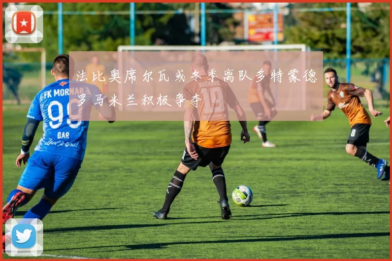 法比奥席尔瓦或冬季离队多特蒙德罗马米兰积极争夺