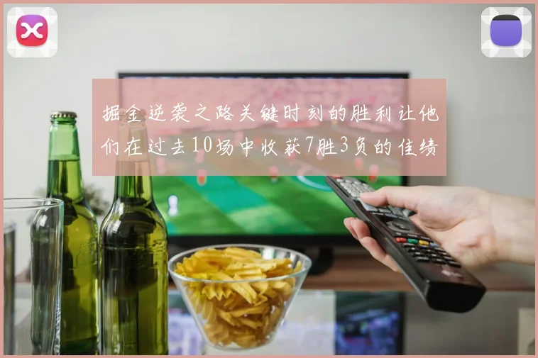 掘金逆袭之路关键时刻的胜利让他们在过去10场中收获7胜3负的佳绩