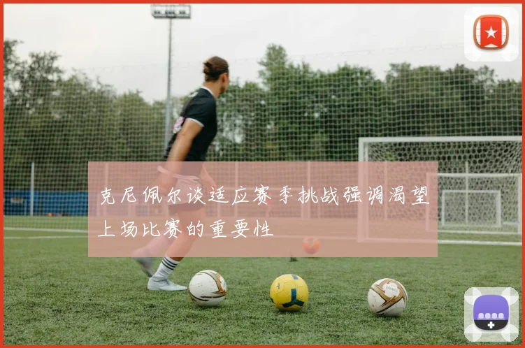 克尼佩尔谈适应赛季挑战强调渴望上场比赛的重要性