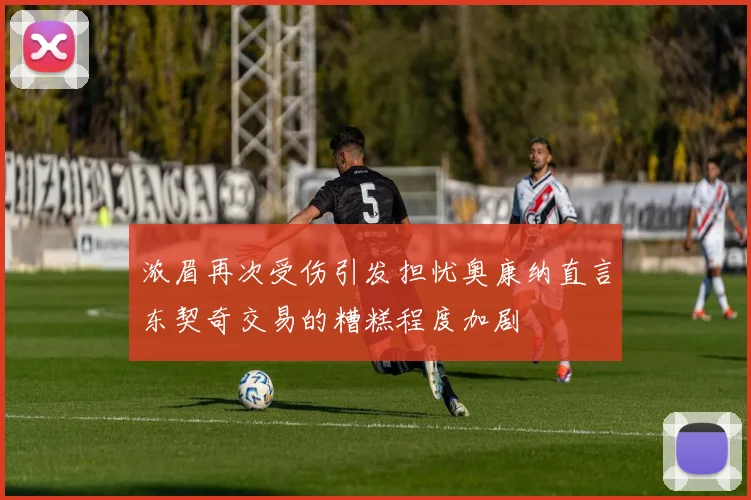 浓眉再次受伤引发担忧奥康纳直言东契奇交易的糟糕程度加剧