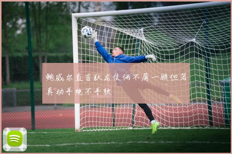 鲍威尔直言狄龙伎俩不屑一顾但若真动手绝不手软