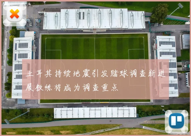 土耳其持续地震引发赌球调查新进展教练将成为调查重点