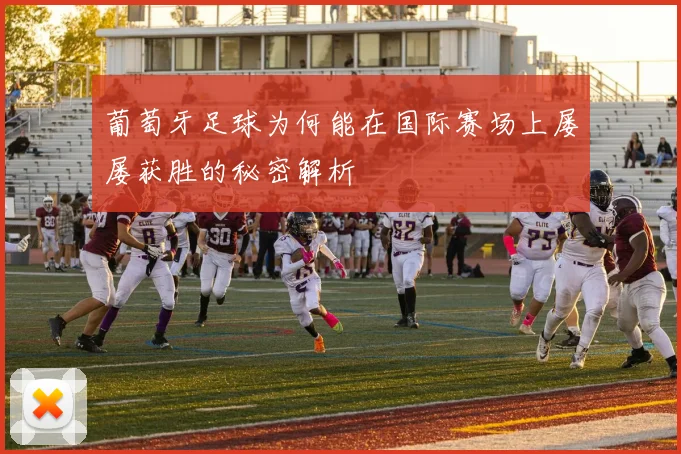 葡萄牙足球为何能在国际赛场上屡屡获胜的秘密解析